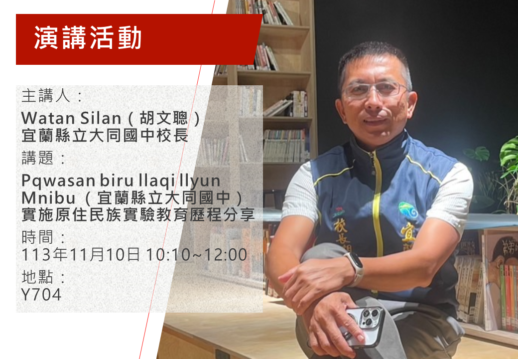 講者:Watan Silan(胡文聰),宜蘭縣立大同國中校長 講題:Pqwasan biru llaqi llyun Mnibu (宜蘭縣立大同國中)實施原住民族實驗教育歷程分享 時間:2024年11月10日(日) ,上午10:10~12:00 地點:篤行樓Y704