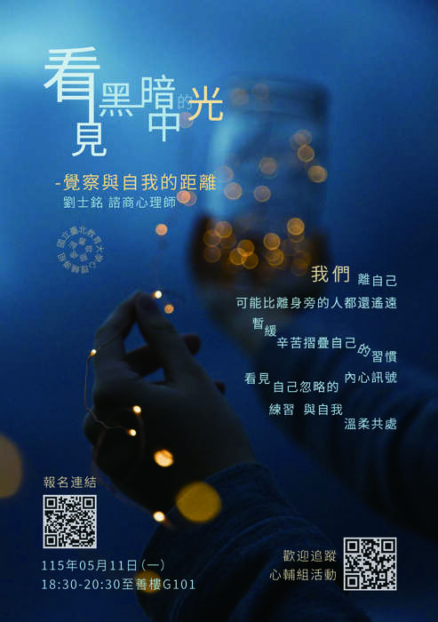 114-2「看見黑暗中的光-覺察與自我的距離」生命教育講座 開放報名囉 【活動日期】：115年05月11日（一）  【活動時間】：晚上18:30-20:30  【活動地點】：至善樓G101  【講師】：劉士銘    諮商心理師  【活動對象】：全校教職員、學生，共計30人。  【報名方式】：掃描海報QRcode填寫報名表單